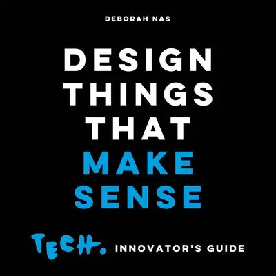 Diseñar cosas con sentido: Tech. Innovator's Guide - Design Things That Make Sense: Tech. Innovator's Guide