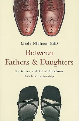 Entre padres e hijas: Enriquecer y reconstruir la relación adulta - Between Fathers and Daughters: Enriching and Rebuilding Your Adult Relationship