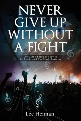 Nunca te rindas sin luchar: La batalla de un hombre para sobrevivir a la leucemia y al negocio de la música - Never Give Up Without A Fight: One Man's Battle To Survive Leukemia And The Music Business