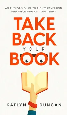 Recupera tu libro: Guía del autor para la reversión de derechos y la publicación según sus condiciones - Take Back Your Book: An Author's Guide to Rights Reversion and Publishing on Your Terms