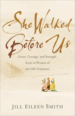 Ella caminó delante de nosotros: Gracia, valor y fortaleza de 12 mujeres del Antiguo Testamento - She Walked Before Us: Grace, Courage, and Strength from 12 Women of the Old Testament