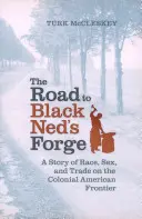 The Road to Black Ned's Forge: A Story of Race, Sex, and Trade on the Colonial American Frontier (El camino a la forja de Ned el Negro: una historia de raza, sexo y comercio en la frontera americana colonial) - The Road to Black Ned's Forge: A Story of Race, Sex, and Trade on the Colonial American Frontier