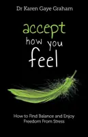 Acepte lo que siente: cómo encontrar el equilibrio y liberarse del estrés - Accept How You Feel: how to find balance and enjoy freedom from stress