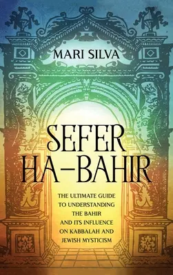 Sefer ha-Bahir: La guía definitiva para entender el Bahir y su influencia en la Cábala y el misticismo judío - Sefer ha-Bahir: The Ultimate Guide to Understanding the Bahir and Its Influence on Kabbalah and Jewish Mysticism