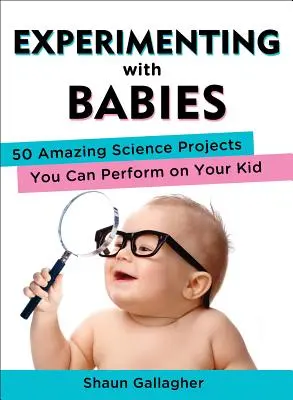 Experimentar con bebés: 50 asombrosos proyectos científicos que puede realizar con su hijo - Experimenting with Babies: 50 Amazing Science Projects You Can Perform on Your Kid