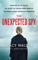El espía inesperado: De la CIA al FBI, mi vida secreta acabando con algunos de los terroristas más famosos del mundo - The Unexpected Spy: From the CIA to the Fbi, My Secret Life Taking Down Some of the World's Most Notorious Terrorists