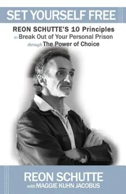 Libérate: Los 10 principios de Reon Schutte para salir de tu prisión personal a través del poder de la elección - Set Yourself Free: Reon Schutte's 10 Principles to Break Out of Your Personal Prison Through the Power of Choice