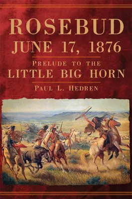 Rosebud, 17 de junio de 1876: Preludio de Little Big Horn - Rosebud, June 17, 1876: Prelude to the Little Big Horn