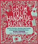 Haz Crecer Tu Negocio Hecho a Mano: Cómo Concebir, Desarrollar y Mantener un Negocio Creativo de Éxito - Grow Your Handmade Business: How to Envision, Develop, and Sustain a Successful Creative Business