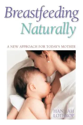 Lactancia natural: Un nuevo enfoque para la madre de hoy - Breastfeeding Naturally: A New Approach for Today's Mother