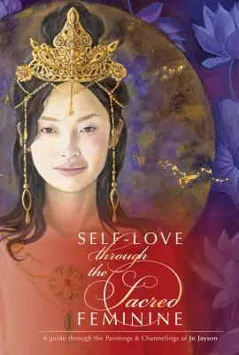 El amor propio a través de lo sagrado femenino: Una guía a través de las pinturas y canalizaciones de Jo Jayson - Self-Love Through the Sacred Feminine: A Guide Through the Paintings & Channelings of Jo Jayson