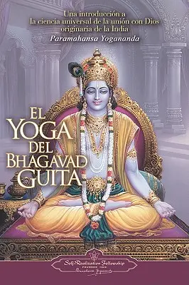 El Yoga del Bhagavad Guita: Una Introducción a la Ciencia Universal de la Unión con Dios Originaria de la India = The Yoga of the Bhagavad Gita - El Yoga del Bhagavad Guita: Una Introduccion a la Ciencia Universal de la Union Con Dios Originaria de la India = The Yoga of the Bhagavad Gita