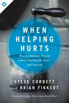 Cuando ayudar duele: Cómo aliviar la pobreza sin herir a los pobres... ni a uno mismo - When Helping Hurts: How to Alleviate Poverty Without Hurting the Poor... and Yourself