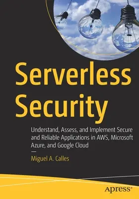 Serverless Security: Understand, Assess, and Implement Secure and Reliable Applications in Aws, Microsoft Azure, and Google Cloud (Comprender, evaluar e implementar aplicaciones seguras y fiables en Aws, Microsoft Azure y Google Cloud) - Serverless Security: Understand, Assess, and Implement Secure and Reliable Applications in Aws, Microsoft Azure, and Google Cloud