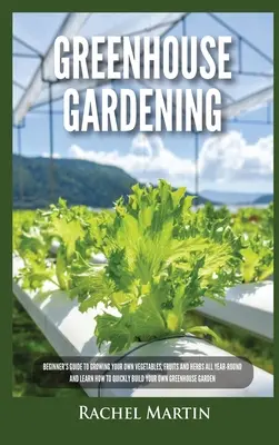 Jardinería de Invernadero: Guía para principiantes a cultivar sus propias verduras, frutas y hierbas durante todo el año y aprender a construir rápidamente su O - Greenhouse Gardening: Beginner's Guide to Growing Your Own Vegetables, Fruits and Herbs All Year-Round and Learn How to Quickly Build Your O