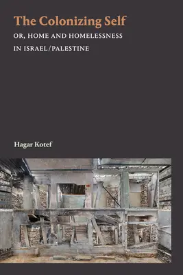 The Colonizing Self: Or, Home and Homelessness in Israel/Palestine (El yo colonizador: o el hogar y la falta de hogar en Israel/Palestina) - The Colonizing Self: Or, Home and Homelessness in Israel/Palestine