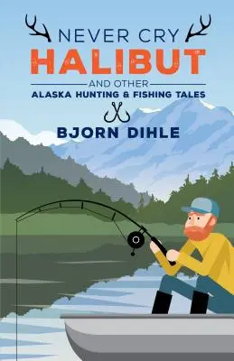 Nunca llores fletán: Y otros cuentos de caza y pesca en Alaska - Never Cry Halibut: And Other Alaska Hunting and Fishing Tales