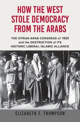 Cómo Occidente robó la democracia a los árabes: El Congreso sirio de 1920 y la destrucción de su histórica alianza liberal-islámica - How the West Stole Democracy from the Arabs: The Syrian Congress of 1920 and the Destruction of Its Historic Liberal-Islamic Alliance