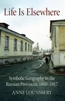 La vida está en otra parte: Geografía simbólica en las provincias rusas, 1800-1917 - Life Is Elsewhere: Symbolic Geography in the Russian Provinces, 1800-1917