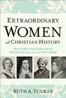 Mujeres extraordinarias de la historia cristiana: Lo que podemos aprender de sus luchas y triunfos - Extraordinary Women of Christian History: What We Can Learn from Their Struggles and Triumphs