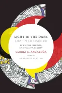 Light in the Dark/Luz en lo Oscuro: Reescribiendo la Identidad, la Espiritualidad, la Realidad - Light in the Dark/Luz en lo Oscuro: Rewriting Identity, Spirituality, Reality