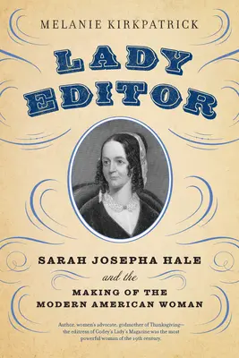 La dama editora: Sarah Josepha Hale y la formación de la mujer americana moderna - Lady Editor: Sarah Josepha Hale and the Making of the Modern American Woman