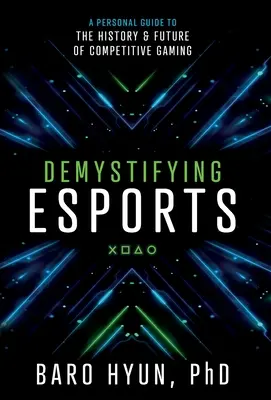 Desmitificando los deportes electrónicos: Una guía personal sobre la historia y el futuro de los juegos de competición - Demystifying Esports: A Personal Guide to the History and Future of Competitive Gaming