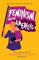 Feminismo para las Américas: La creación de un movimiento internacional de derechos humanos - Feminism for the Americas: The Making of an International Human Rights Movement