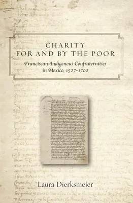 Caridad por y para los pobres: cofradías franciscanas e indígenas en México, 1527-1700 - Charity for and by the Poor: Franciscan and Indigenous Confraternities in Mexico, 1527-1700