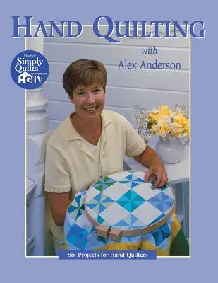 Acolchar a mano con Alex Anderson: Seis proyectos para principiantes - Hand Quilting with Alex Anderson: Six Projects for First-Time Hand Quilters