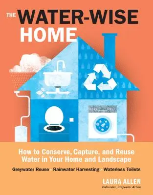 The Water-Wise Home: How to Conserve, Capture, and Reuse Water in Your Home and Landscape (El hogar que ahorra agua: cómo conservar, captar y reutilizar el agua en su hogar y su jardín) - The Water-Wise Home: How to Conserve, Capture, and Reuse Water in Your Home and Landscape