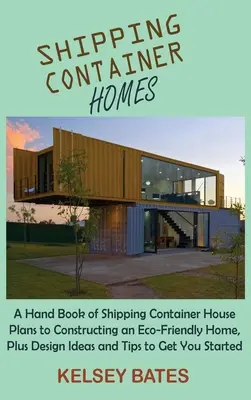 Casas de contenedores: Un manual de planos de casas en contenedores para construir un hogar ecológico, además de ideas de diseño y consejos para conseguirlo. - Shipping Container Homes: A Hand Book of Shipping Container House Plans to Constructing an Eco-Friendly Home, Plus Design Ideas and Tips to Get