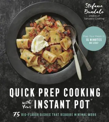 Cocina rápida con tu olla instantánea: 75 platos sabrosos que requieren poco trabajo - Quick Prep Cooking with Your Instant Pot: 75 Big-Flavor Dishes That Require Minimal Work