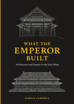 Lo que construyó el Emperador: Arquitectura e Imperio a principios de la dinastía Ming - What the Emperor Built: Architecture and Empire in the Early Ming