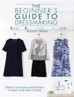 Guía de costura para principiantes: Técnicas de costura y patrones para confeccionar tu propia ropa - The Beginners Guide to Dressmaking: Sewing Techniques and Patterns to Make Your Own Clothes