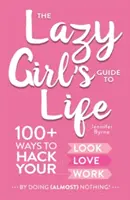 ¡The Lazy Girl's Guide to Life: 100+ Ways to Hack Your Look, Love, and Work by Doing (Almost) Nothing! - The Lazy Girl's Guide to Life: 100+ Ways to Hack Your Look, Love, and Work by Doing (Almost) Nothing!