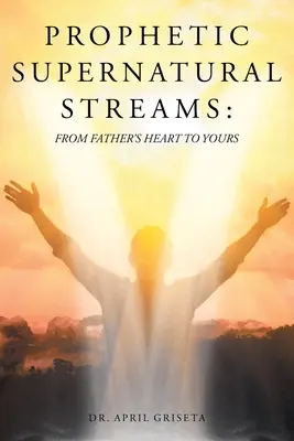 Corrientes Proféticas Sobrenaturales: Del corazón del Padre al tuyo - Prophetic Supernatural Streams: From Father's Heart to Yours