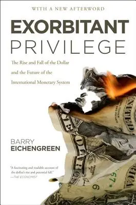 Privilegio exorbitante: Auge y caída del dólar y futuro del sistema monetario internacional - Exorbitant Privilege: The Rise and Fall of the Dollar and the Future of the International Monetary System