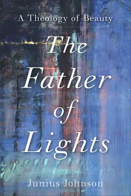 El padre de las luces: Una teología de la belleza - The Father of Lights: A Theology of Beauty