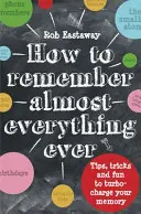 Cómo recordarlo (casi) todo: Consejos, trucos y diversión para potenciar tu memoria - How to Remember (Almost) Everything, Ever: Tips, Tricks and Fun to Turbo-Charge Your Memory