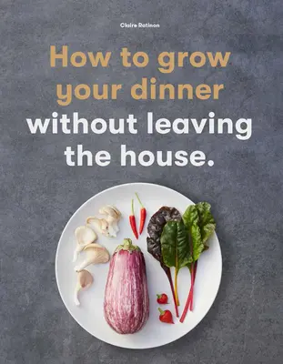 Cómo cultivar tu cena: Sin salir de casa - How to Grow Your Dinner: Without Leaving the House