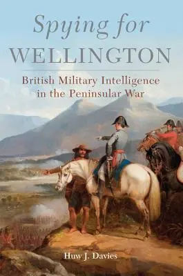 Espiando para Wellington: La inteligencia militar británica en la Guerra Peninsular - Spying for Wellington: British Military Intelligence in the Peninsular War