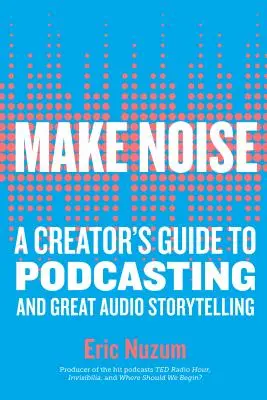 Haz ruido: Guía del creador de podcasts y grandes historias sonoras - Make Noise: A Creator's Guide to Podcasting and Great Audio Storytelling