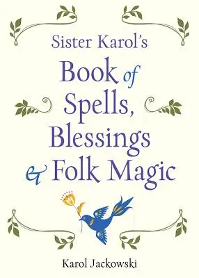 Libro de hechizos, bendiciones y magia popular de la hermana Karol - Sister Karol's Book of Spells, Blessings & Folk Magic