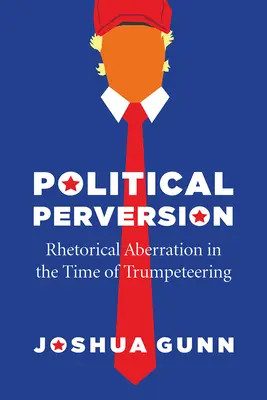 Political Perversion: Aberración retórica en los tiempos de Trumpeteering - Political Perversion: Rhetorical Aberration in the Time of Trumpeteering