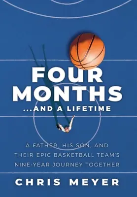 Cuatro meses... y toda una vida: El viaje de nueve años de un padre, su hijo y su épico equipo de baloncesto - Four Months...And A Lifetime: A Father, His Son, And Their Epic Basketball Team's Nine-Year Journey Together