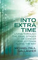 En tiempo extra: Vivir las fases finales del cáncer y anotaciones en el camino - Into Extra Time: Living Through the Final Stages of Cancer and Jottings Along the Way