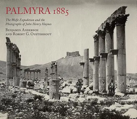 Palmira 1885: La expedición Wolfe y las fotografías de John Henry Haynes - Palmyra 1885: The Wolfe Expedition and the Photographs of John Henry Haynes