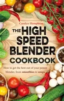 High Speed Blender Cookbook - Cómo sacar el máximo partido a su batidora multiusos, desde batidos hasta sopas - High Speed Blender Cookbook - How to get the best out of your multi-purpose power blender, from smoothies to soups