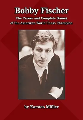 Bobby Fischer: La carrera y las partidas completas del campeón mundial de ajedrez estadounidense - Bobby Fischer: The Career and Complete Games of the American World Chess Champion